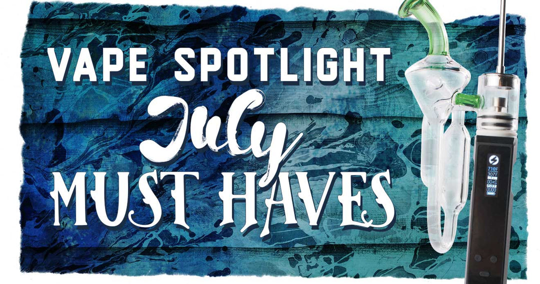 Vape Spotlight Must Haves for July